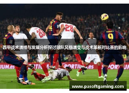 西甲战术演绎与发展分析探讨球队风格演变与战术革新对比赛的影响