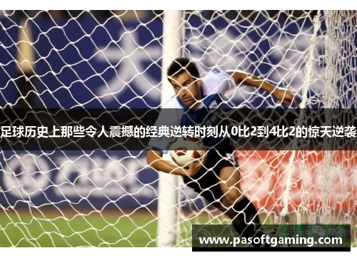 足球历史上那些令人震撼的经典逆转时刻从0比2到4比2的惊天逆袭