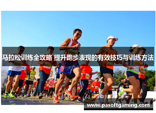 马拉松训练全攻略 提升跑步表现的有效技巧与训练方法