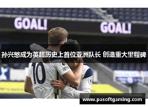 孙兴慜成为英超历史上首位亚洲队长 创造重大里程碑
