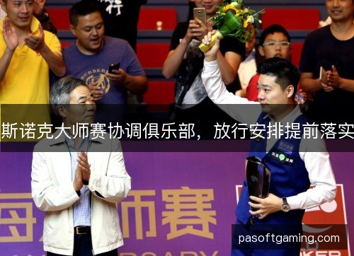 斯诺克大师赛协调俱乐部，放行安排提前落实