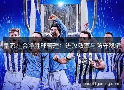 皇家社会净胜球管理：进攻效率与防守稳健