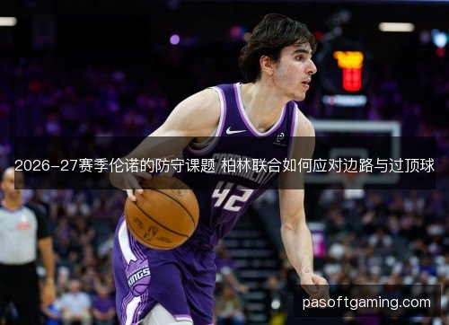 2026-27赛季伦诺的防守课题 柏林联合如何应对边路与过顶球